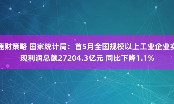 鹿财策略 国家统计局：首5月全国规模以上工业企业实现利润总额27204.3亿元 同比下降1.1%