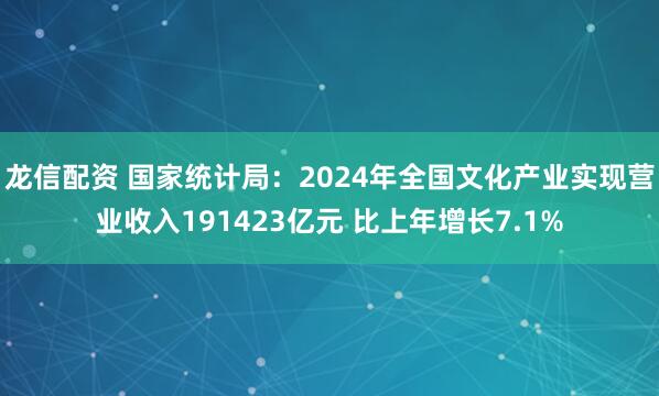 龙信配资 国家统计局：2024年全国文化产业实现营业收入191423亿元 比上年增长7.1%
