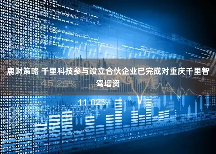 鹿财策略 千里科技参与设立合伙企业已完成对重庆千里智驾增资