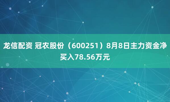 龙信配资 冠农股份（600251）8月8日主力资金净买入78.56万元