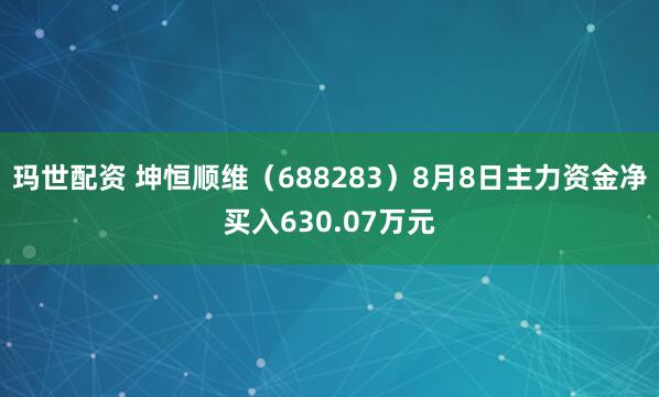 玛世配资 坤恒顺维（688283）8月8日主力资金净买入630.07万元