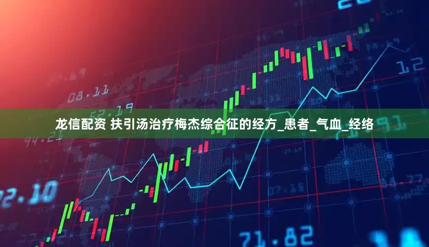龙信配资 扶引汤治疗梅杰综合征的经方_患者_气血_经络