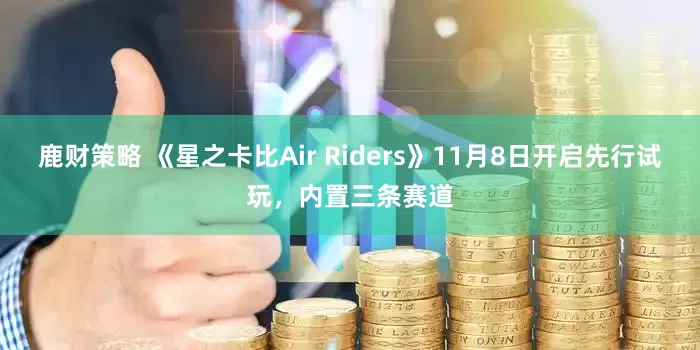 鹿财策略 《星之卡比Air Riders》11月8日开启先行试玩，内置三条赛道