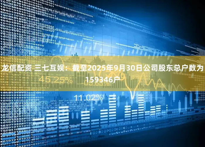 龙信配资 三七互娱：截至2025年9月30日公司股东总户数为159346户